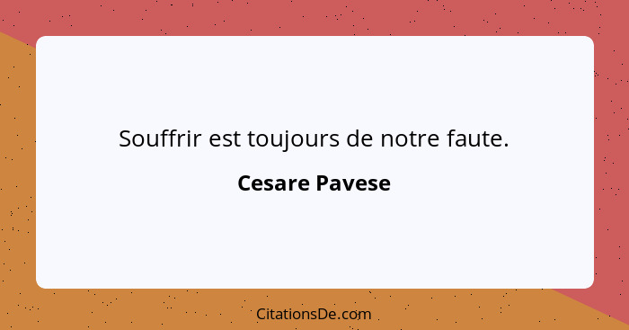 Souffrir est toujours de notre faute.... - Cesare Pavese