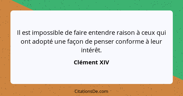 Il est impossible de faire entendre raison à ceux qui ont adopté une façon de penser conforme à leur intérêt.... - Clément XIV