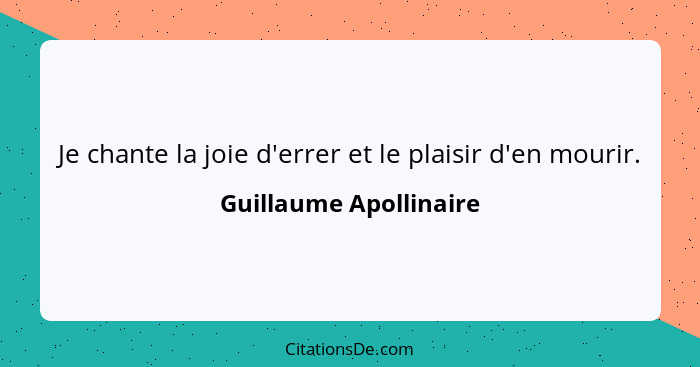 Je chante la joie d'errer et le plaisir d'en mourir.... - Guillaume Apollinaire