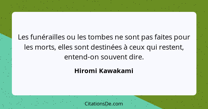 Les funérailles ou les tombes ne sont pas faites pour les morts, elles sont destinées à ceux qui restent, entend-on souvent dire.... - Hiromi Kawakami