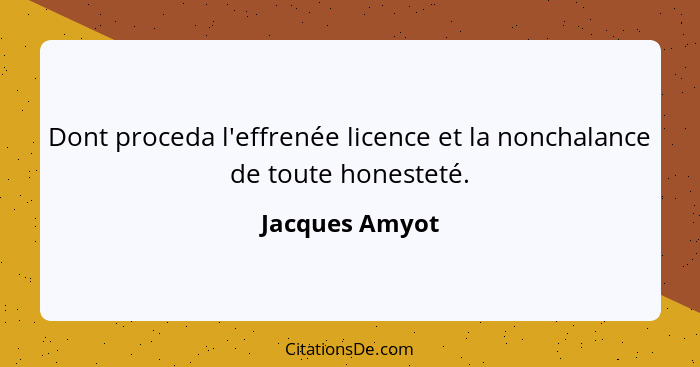 Dont proceda l'effrenée licence et la nonchalance de toute honesteté.... - Jacques Amyot