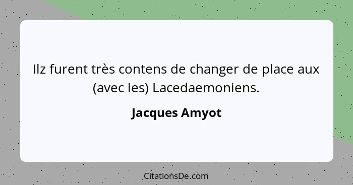 Ilz furent très contens de changer de place aux (avec les) Lacedaemoniens.... - Jacques Amyot