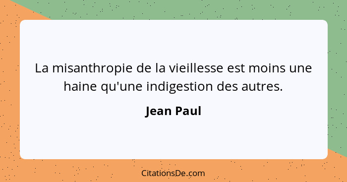 La misanthropie de la vieillesse est moins une haine qu'une indigestion des autres.... - Jean Paul