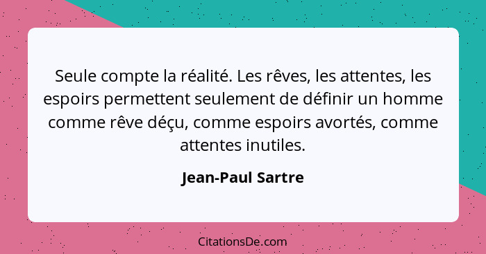 Seule compte la réalité. Les rêves, les attentes, les espoirs permettent seulement de définir un homme comme rêve déçu, comme espoi... - Jean-Paul Sartre