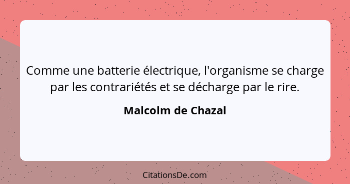 Comme une batterie électrique, l'organisme se charge par les contrariétés et se décharge par le rire.... - Malcolm de Chazal