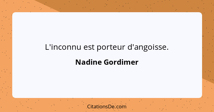 L'inconnu est porteur d'angoisse.... - Nadine Gordimer