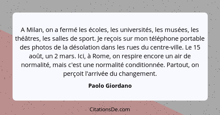 A Milan, on a fermé les écoles, les universités, les musées, les théâtres, les salles de sport. Je reçois sur mon téléphone portable... - Paolo Giordano