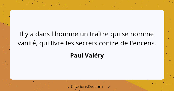 Il y a dans l'homme un traître qui se nomme vanité, qui livre les secrets contre de l'encens.... - Paul Valéry