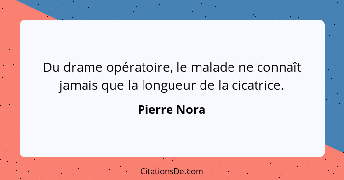 Du drame opératoire, le malade ne connaît jamais que la longueur de la cicatrice.... - Pierre Nora