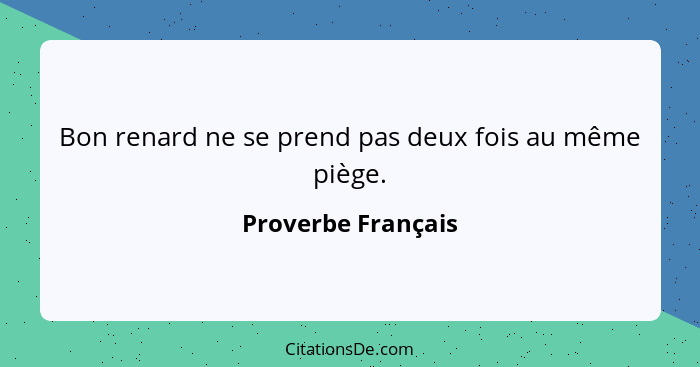 Bon renard ne se prend pas deux fois au même piège.... - Proverbe Français