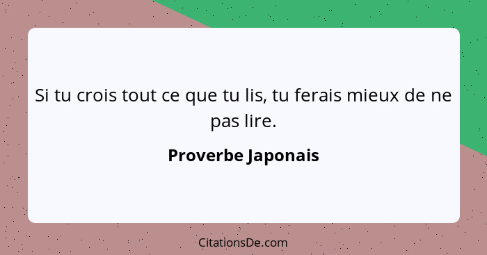 Si tu crois tout ce que tu lis, tu ferais mieux de ne pas lire.... - Proverbe Japonais