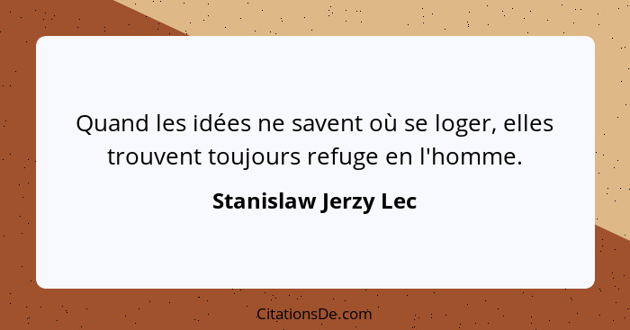 Quand les idées ne savent où se loger, elles trouvent toujours refuge en l'homme.... - Stanislaw Jerzy Lec