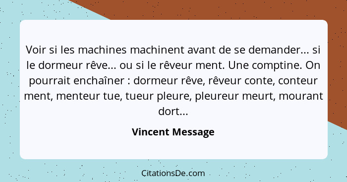 Voir si les machines machinent avant de se demander... si le dormeur rêve... ou si le rêveur ment. Une comptine. On pourrait enchaîn... - Vincent Message