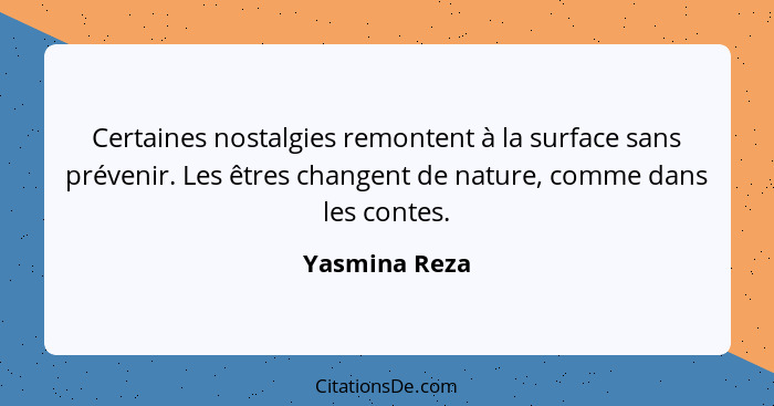 Certaines nostalgies remontent à la surface sans prévenir. Les êtres changent de nature, comme dans les contes.... - Yasmina Reza