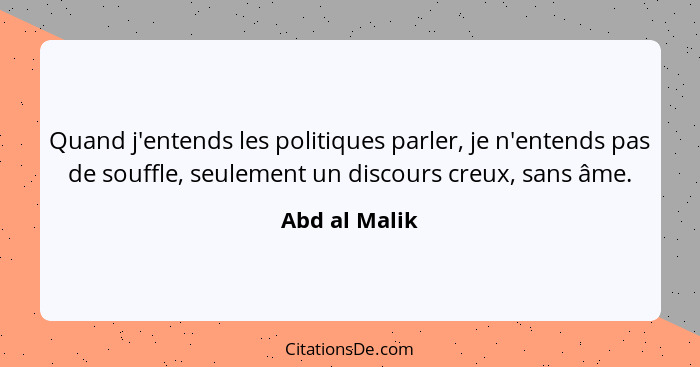 Quand j'entends les politiques parler, je n'entends pas de souffle, seulement un discours creux, sans âme.... - Abd al Malik