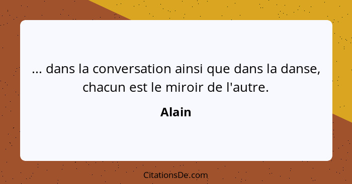 ... dans la conversation ainsi que dans la danse, chacun est le miroir de l'autre.... - Alain