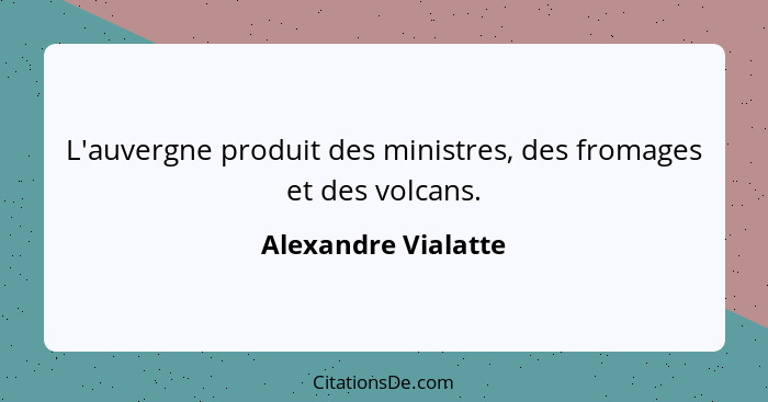 L'auvergne produit des ministres, des fromages et des volcans.... - Alexandre Vialatte