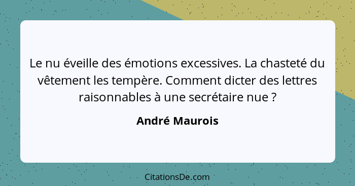 Le nu éveille des émotions excessives. La chasteté du vêtement les tempère. Comment dicter des lettres raisonnables à une secrétaire n... - André Maurois