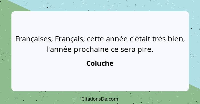 Françaises, Français, cette année c'était très bien, l'année prochaine ce sera pire.... - Coluche