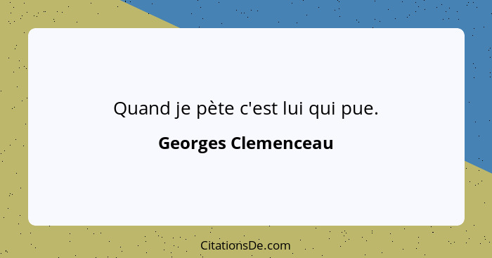 Quand je pète c'est lui qui pue.... - Georges Clemenceau