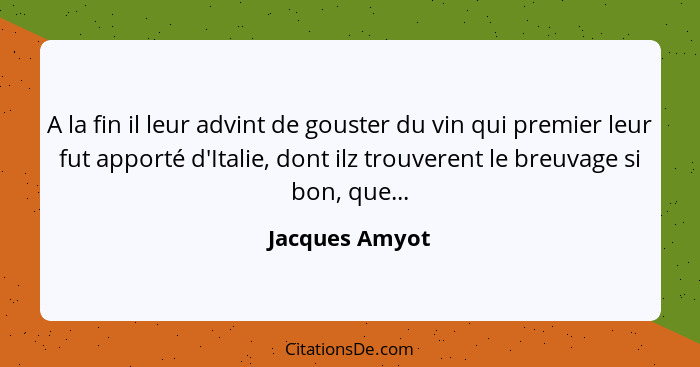 A la fin il leur advint de gouster du vin qui premier leur fut apporté d'Italie, dont ilz trouverent le breuvage si bon, que...... - Jacques Amyot