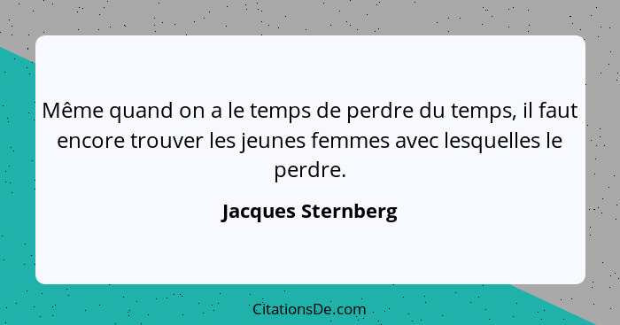 Même quand on a le temps de perdre du temps, il faut encore trouver les jeunes femmes avec lesquelles le perdre.... - Jacques Sternberg