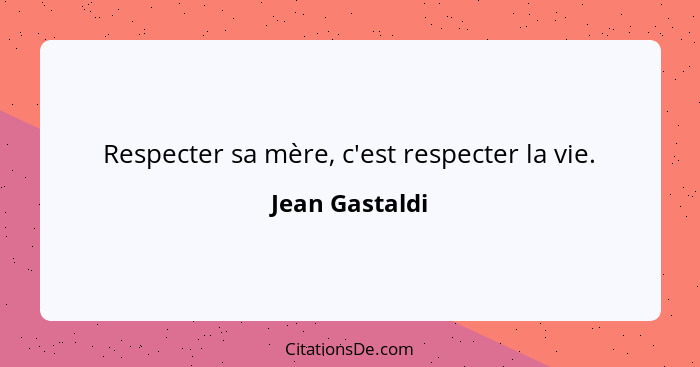 Respecter sa mère, c'est respecter la vie.... - Jean Gastaldi