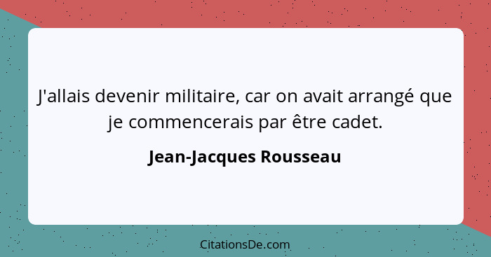 J'allais devenir militaire, car on avait arrangé que je commencerais par être cadet.... - Jean-Jacques Rousseau