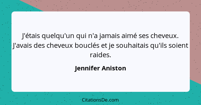 J'étais quelqu'un qui n'a jamais aimé ses cheveux. J'avais des cheveux bouclés et je souhaitais qu'ils soient raides.... - Jennifer Aniston