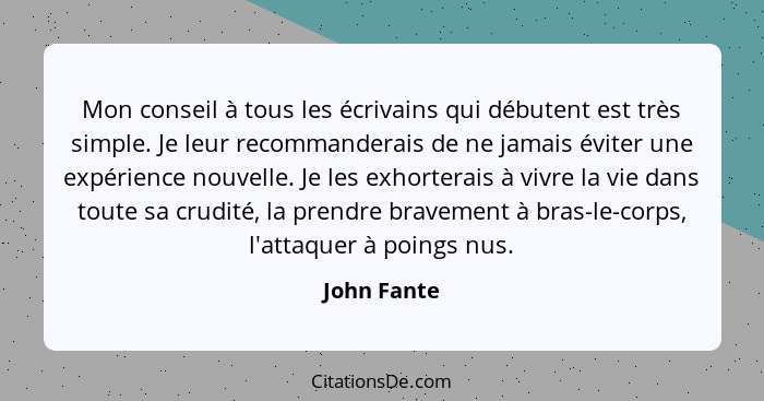 Mon conseil à tous les écrivains qui débutent est très simple. Je leur recommanderais de ne jamais éviter une expérience nouvelle. Je les... - John Fante