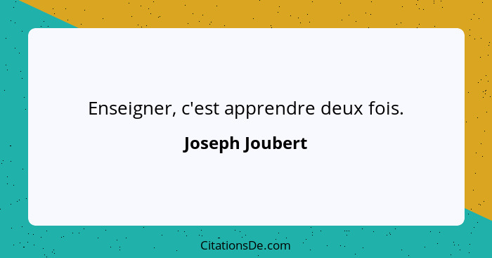 Enseigner, c'est apprendre deux fois.... - Joseph Joubert