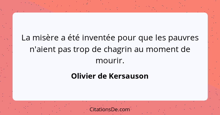 La misère a été inventée pour que les pauvres n'aient pas trop de chagrin au moment de mourir.... - Olivier de Kersauson