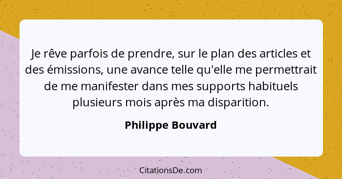 Je rêve parfois de prendre, sur le plan des articles et des émissions, une avance telle qu'elle me permettrait de me manifester dan... - Philippe Bouvard