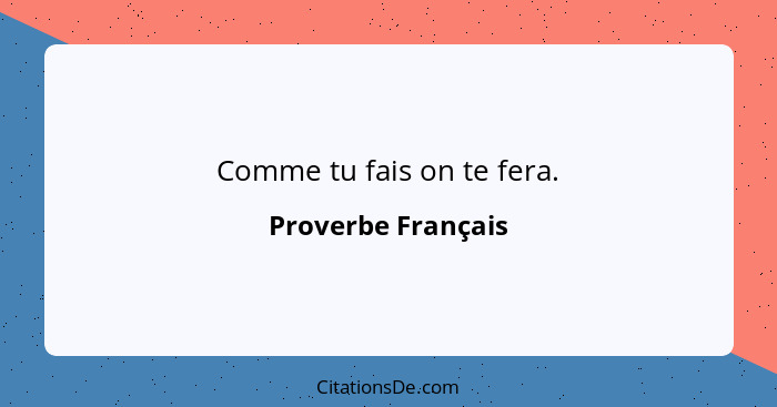 Comme tu fais on te fera.... - Proverbe Français