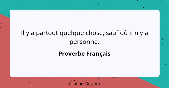 Il y a partout quelque chose, sauf où il n'y a personne.... - Proverbe Français