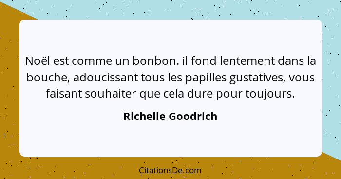 Noël est comme un bonbon. il fond lentement dans la bouche, adoucissant tous les papilles gustatives, vous faisant souhaiter que c... - Richelle Goodrich