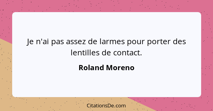 Je n'ai pas assez de larmes pour porter des lentilles de contact.... - Roland Moreno