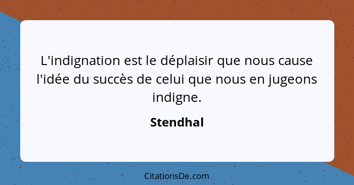 L'indignation est le déplaisir que nous cause l'idée du succès de celui que nous en jugeons indigne.... - Stendhal