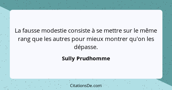 La fausse modestie consiste à se mettre sur le même rang que les autres pour mieux montrer qu'on les dépasse.... - Sully Prudhomme