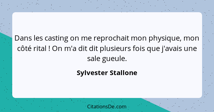 Dans les casting on me reprochait mon physique, mon côté rital ! On m'a dit dit plusieurs fois que j'avais une sale gueule.... - Sylvester Stallone