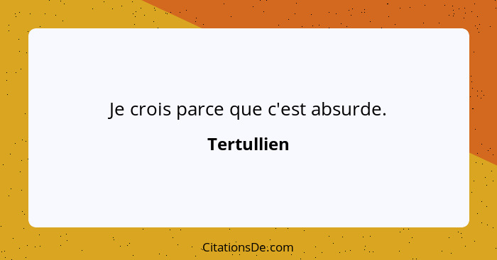 Je crois parce que c'est absurde.... - Tertullien