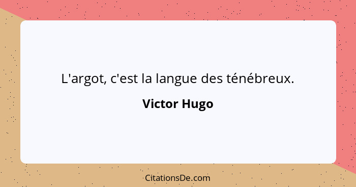L'argot, c'est la langue des ténébreux.... - Victor Hugo