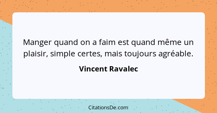 Manger quand on a faim est quand même un plaisir, simple certes, mais toujours agréable.... - Vincent Ravalec