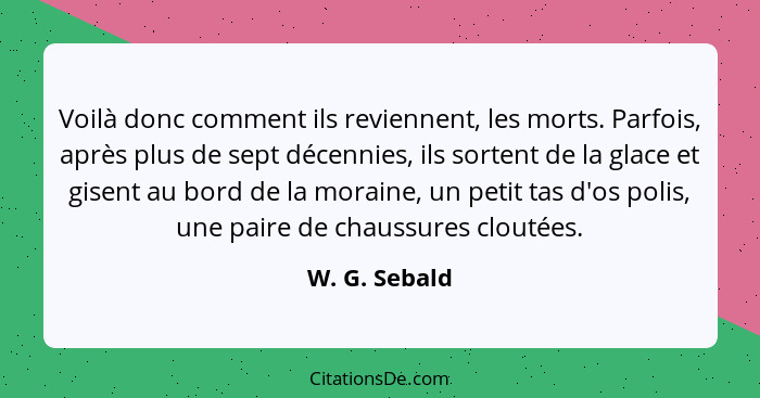 Voilà donc comment ils reviennent, les morts. Parfois, après plus de sept décennies, ils sortent de la glace et gisent au bord de la mo... - W. G. Sebald