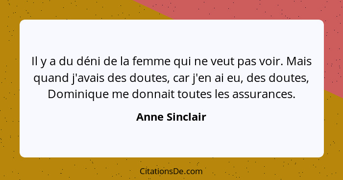 Il y a du déni de la femme qui ne veut pas voir. Mais quand j'avais des doutes, car j'en ai eu, des doutes, Dominique me donnait toute... - Anne Sinclair