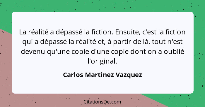 La réalité a dépassé la fiction. Ensuite, c'est la fiction qui a dépassé la réalité et, à partir de là, tout n'est devenu qu... - Carlos Martinez Vazquez