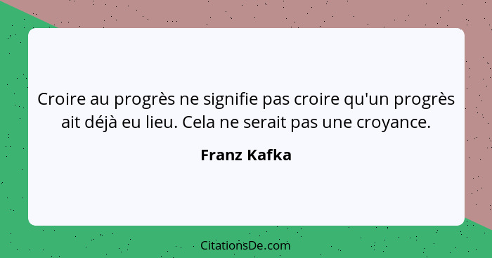 Croire au progrès ne signifie pas croire qu'un progrès ait déjà eu lieu. Cela ne serait pas une croyance.... - Franz Kafka