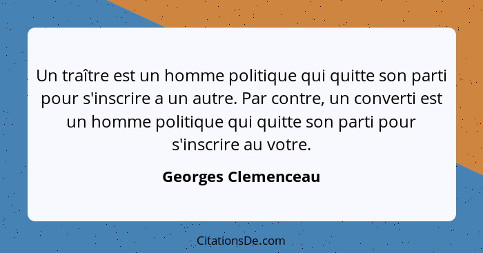 Un traître est un homme politique qui quitte son parti pour s'inscrire a un autre. Par contre, un converti est un homme politique... - Georges Clemenceau