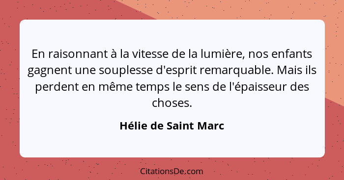 En raisonnant à la vitesse de la lumière, nos enfants gagnent une souplesse d'esprit remarquable. Mais ils perdent en même temps... - Hélie de Saint Marc