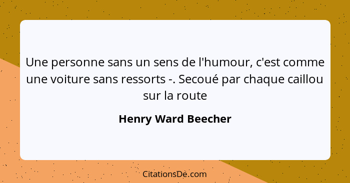 Une personne sans un sens de l'humour, c'est comme une voiture sans ressorts -. Secoué par chaque caillou sur la route... - Henry Ward Beecher